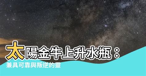 太陽金牛 上升水瓶|【太陽金牛 上升水瓶】太陽金牛上升水瓶：兼具可靠與叛逆的靈。